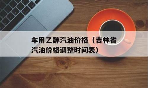 吉林省汽油价格调整最新消息今天_吉林省汽油价格调整最新消息